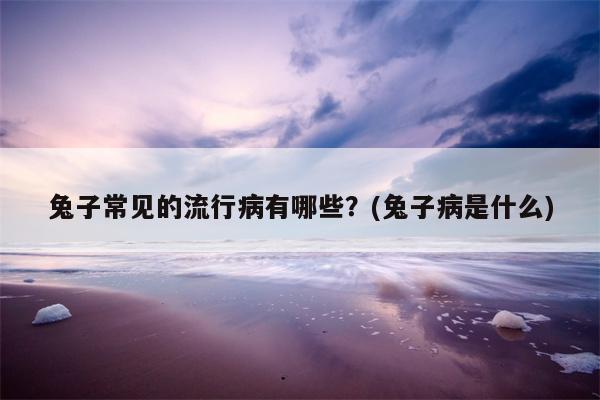 兔子常见的流行病有哪些？(兔子病是什么)  第1张