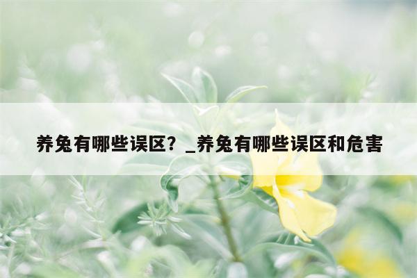 养兔有哪些误区？ 养兔有哪些误区和危害  第1张