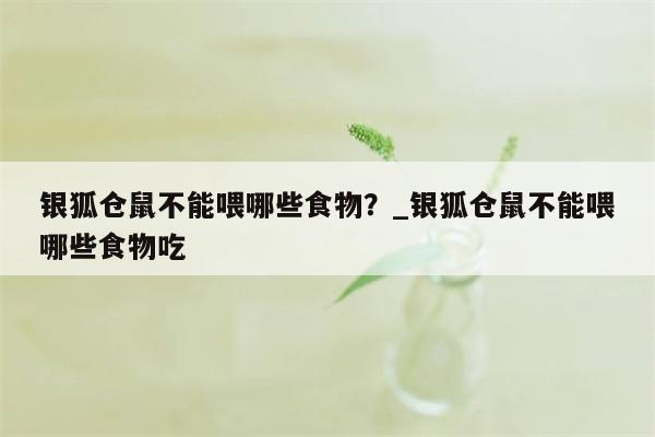 银狐仓鼠不能喂哪些食物？ 银狐仓鼠不能喂哪些食物吃  第1张