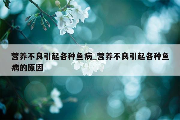 营养不良引起各种鱼病 营养不良引起各种鱼病的原因  第1张